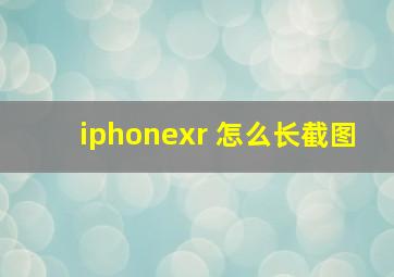 iphonexr 怎么长截图